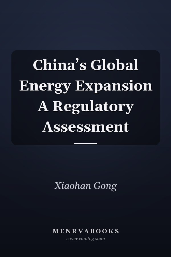 China’s Global Energy Expansion A Regulatory Assessment