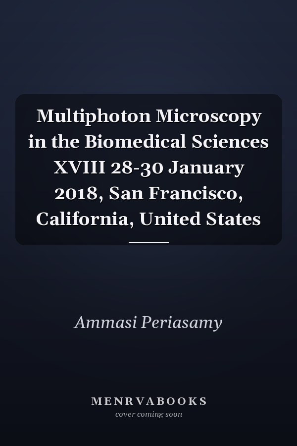 Multiphoton Microscopy in the Biomedical Sciences XVIII 28-30 January 2018, San Francisco, California, United States