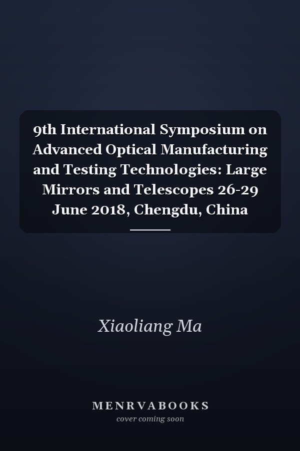 9th International Symposium on Advanced Optical Manufacturing and Testing Technologies: Large Mirrors and Telescopes 26-29 June 2018, Chengdu, China