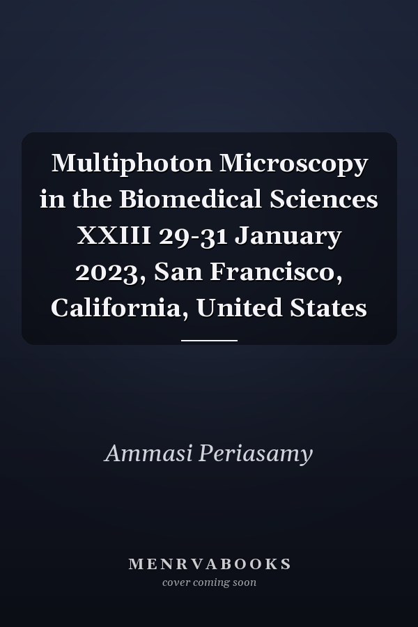 Multiphoton Microscopy in the Biomedical Sciences XXIII 29-31 January 2023, San Francisco, California, United States