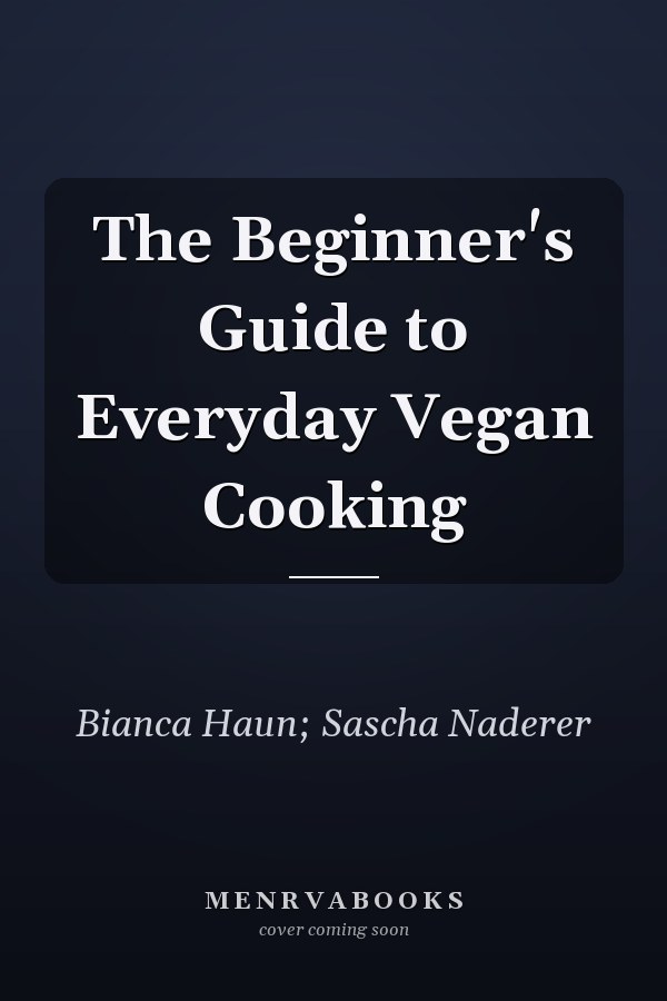 The Beginner's Guide to Everyday Vegan Cooking