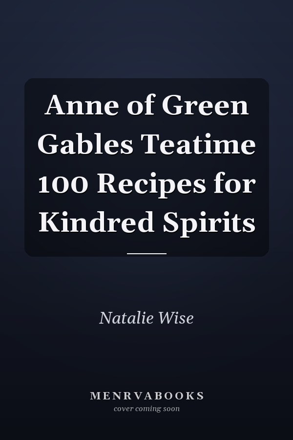 Anne of Green Gables Teatime 100 Recipes for Kindred Spirits