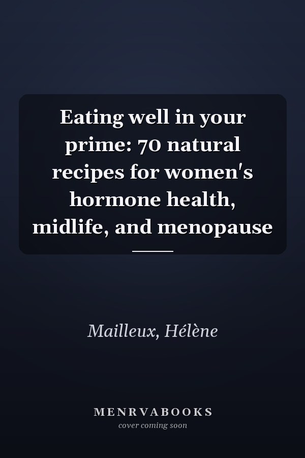 Eating well in your prime: 70 natural recipes for women's hormone health, midlife, and menopause