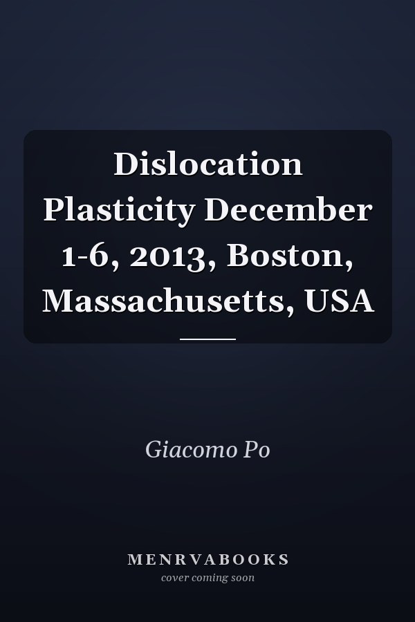 Dislocation Plasticity December 1-6, 2013, Boston, Massachusetts, USA