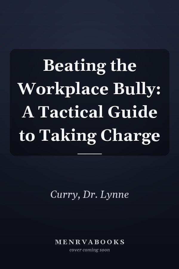 Beating the Workplace Bully: A Tactical Guide to Taking Charge