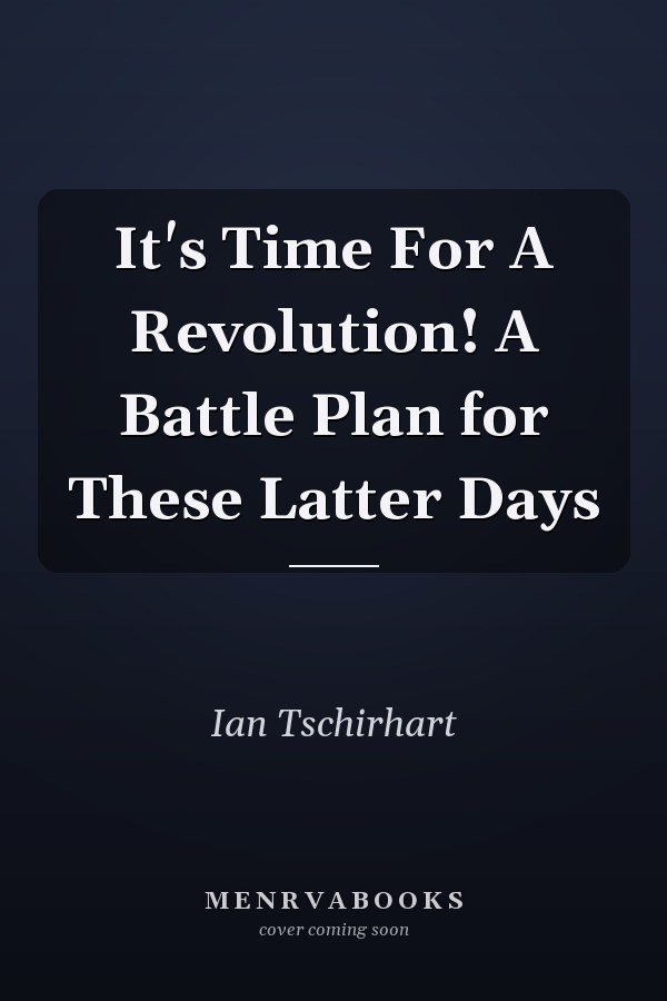 It's Time For A Revolution! A Battle Plan for These Latter Days