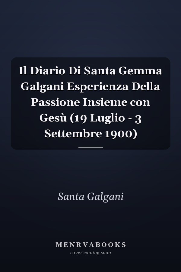 Il Diario Di Santa Gemma Galgani Esperienza Della Passione Insieme con Gesù (19 Luglio - 3 Settembre 1900)