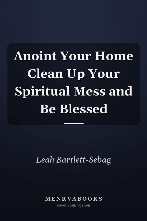 Anoint Your Home Clean Up Your Spiritual Mess and Be Blessed