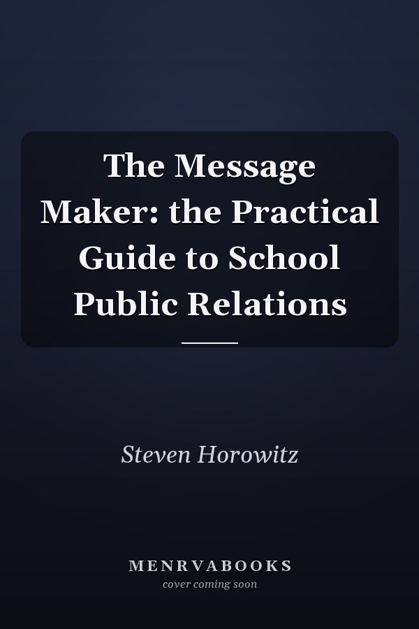 The Message Maker: the Practical Guide to School Public Relations