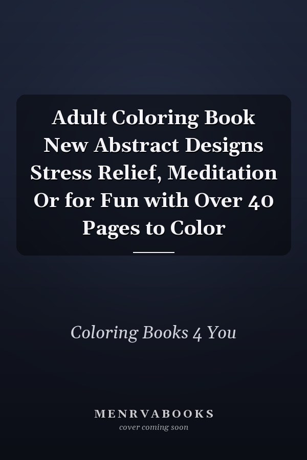 Adult Coloring Book New Abstract Designs Stress Relief, Meditation Or for Fun with Over 40 Pages to Color