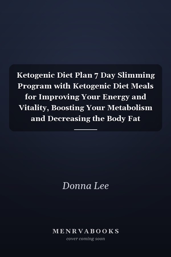Ketogenic Diet Plan 7 Day Slimming Program with Ketogenic Diet Meals for Improving Your Energy and Vitality, Boosting Your Metabolism and Decreasing the Body Fat