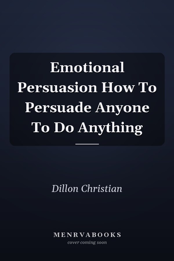 Emotional Persuasion How To Persuade Anyone To Do Anything