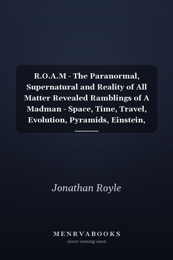 R.O.A.M - The Paranormal, Supernatural and Reality of All Matter Revealed Ramblings of A Madman - Space, Time, Travel, Evolution, Pyramids, Einstein, Darwin, Aliens, UFOs, Ghosts, And More Easily Explained
