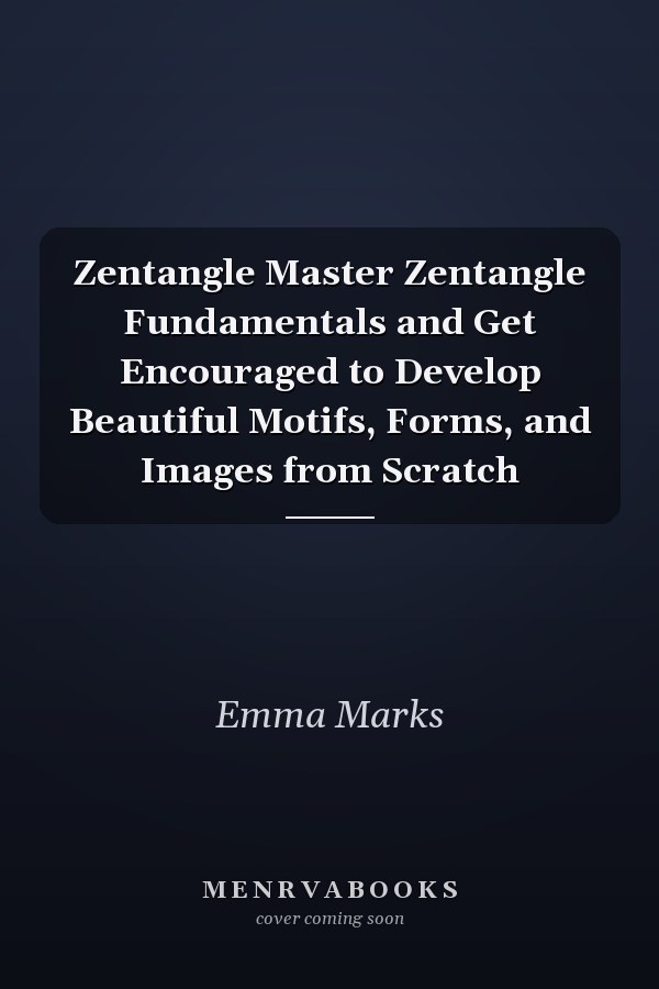 Zentangle Master Zentangle Fundamentals and Get Encouraged to Develop Beautiful Motifs, Forms, and Images from Scratch