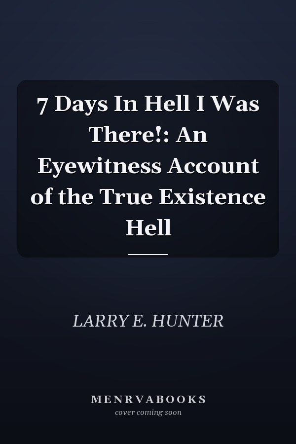7 Days In Hell I Was There!: An Eyewitness Account of the True Existence Hell