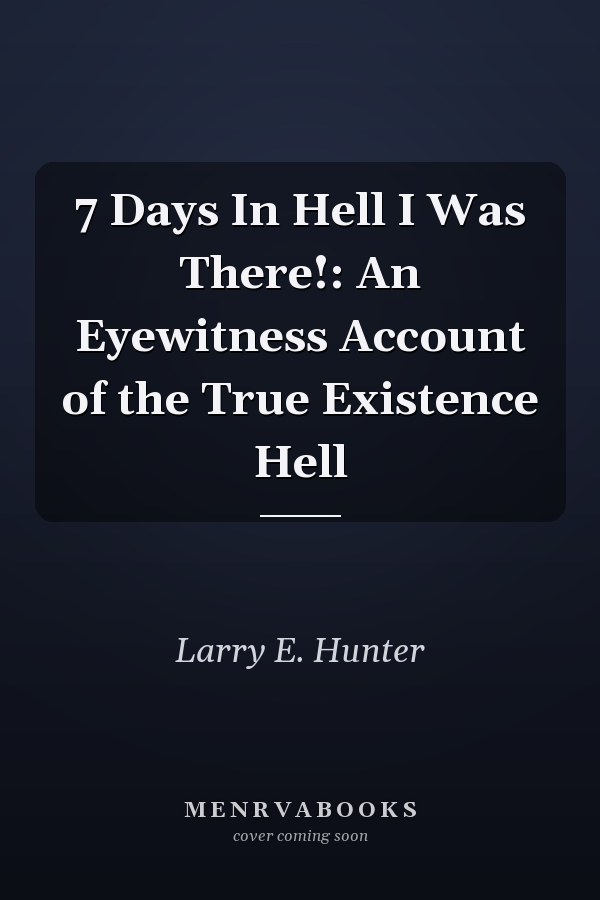 7 Days In Hell I Was There!: An Eyewitness Account of the True Existence Hell