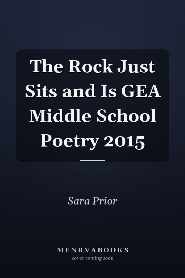 The Rock Just Sits and Is GEA Middle School Poetry 2015