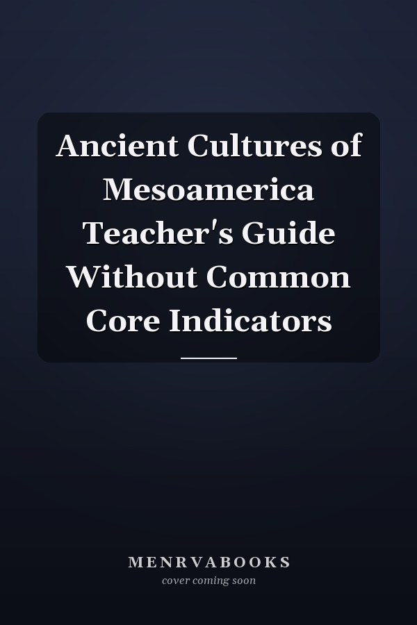Ancient Cultures of Mesoamerica Teacher's Guide Without Common Core Indicators