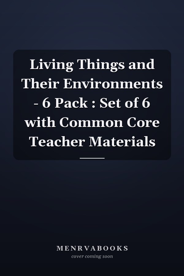 Living Things and Their Environments - 6 Pack : Set of 6 with Common Core Teacher Materials