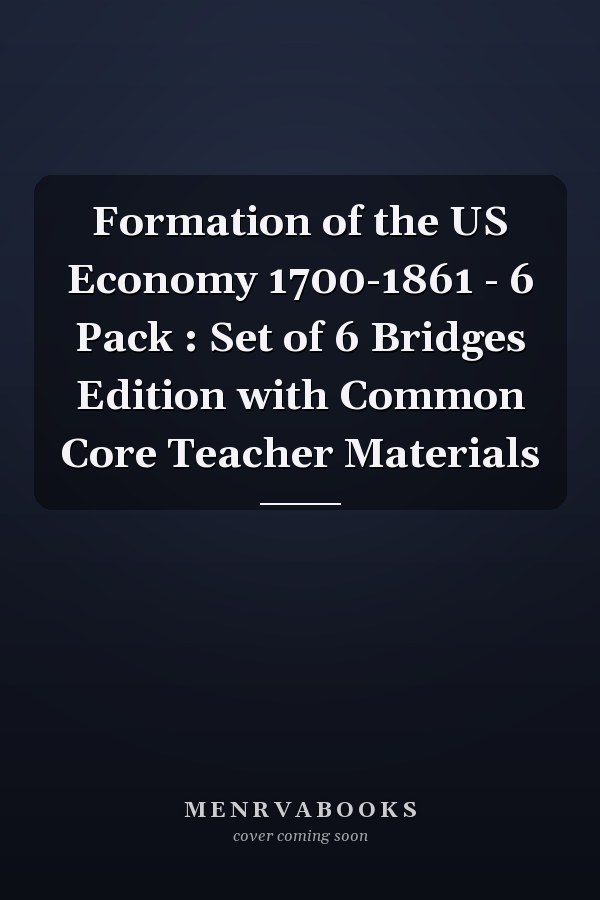 Formation of the US Economy 1700-1861 - 6 Pack : Set of 6 Bridges Edition with Common Core Teacher Materials