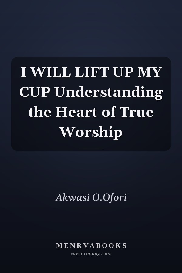 I WILL LIFT UP MY CUP Understanding the Heart of True Worship