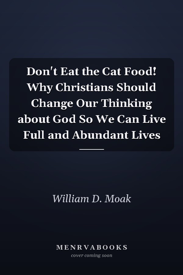 Don't Eat the Cat Food! Why Christians Should Change Our Thinking about God So We Can Live Full and Abundant Lives