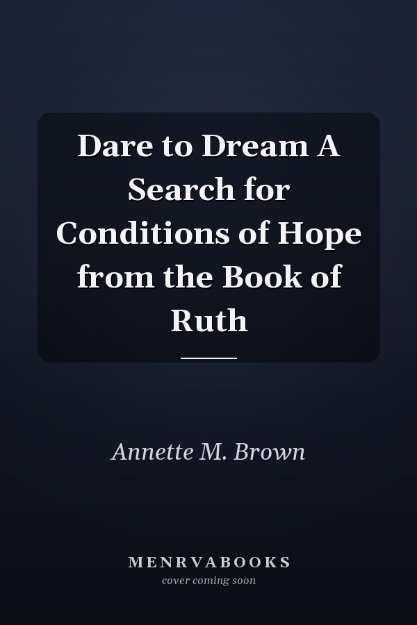Dare to Dream A Search for Conditions of Hope from the Book of Ruth