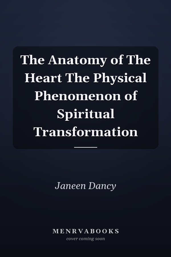 The Anatomy of The Heart The Physical Phenomenon of Spiritual Transformation