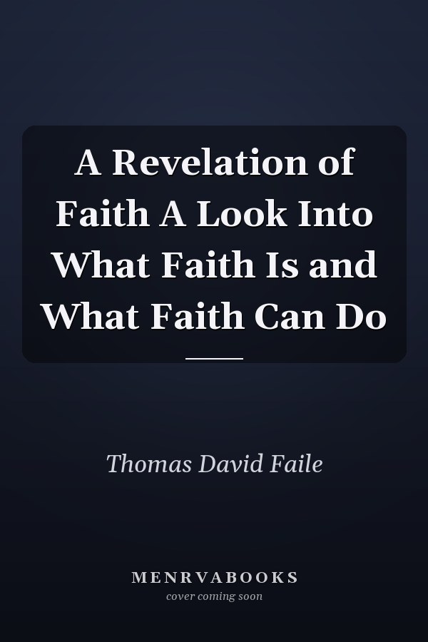A Revelation of Faith A Look Into What Faith Is and What Faith Can Do