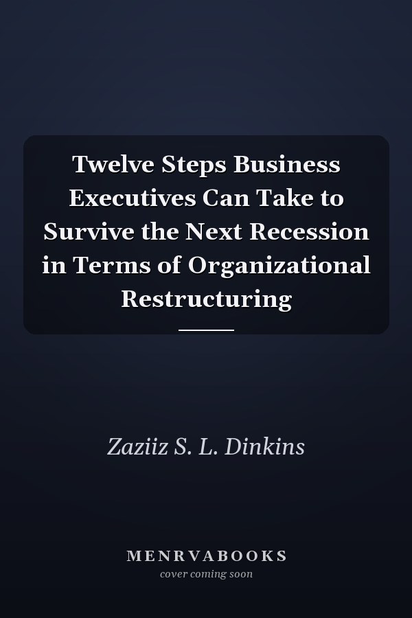 Twelve Steps Business Executives Can Take to Survive the Next Recession in Terms of Organizational Restructuring
