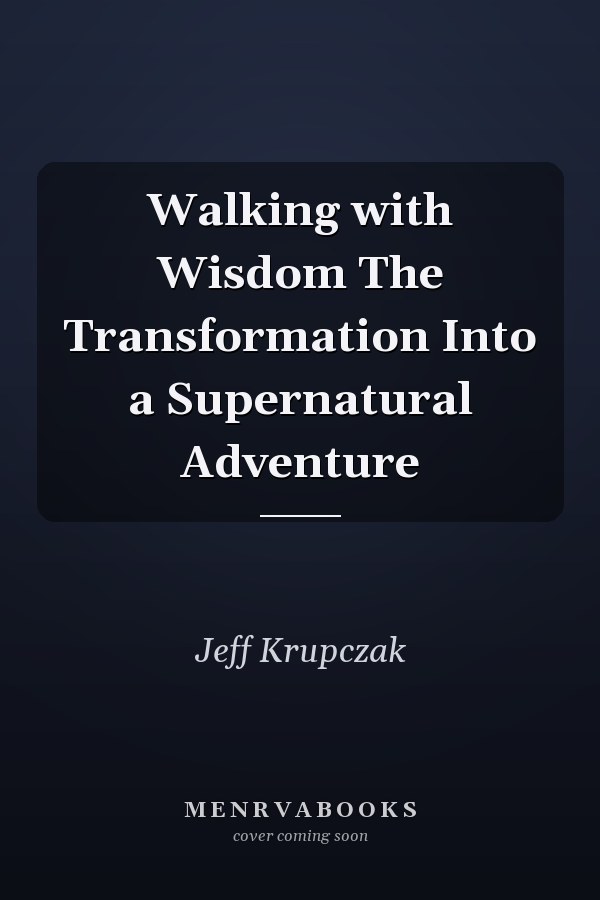 Walking with Wisdom The Transformation Into a Supernatural Adventure