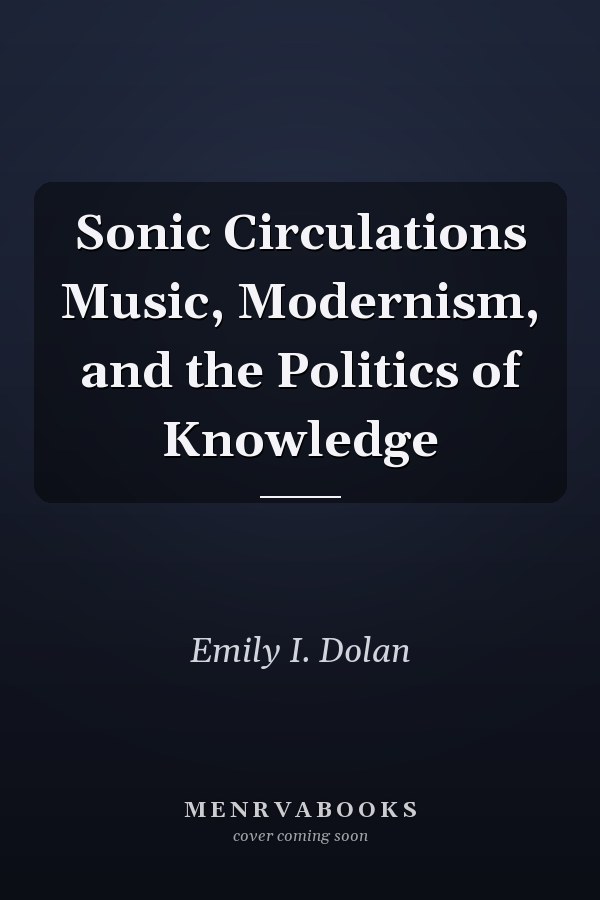 Sonic Circulations Music, Modernism, and the Politics of Knowledge