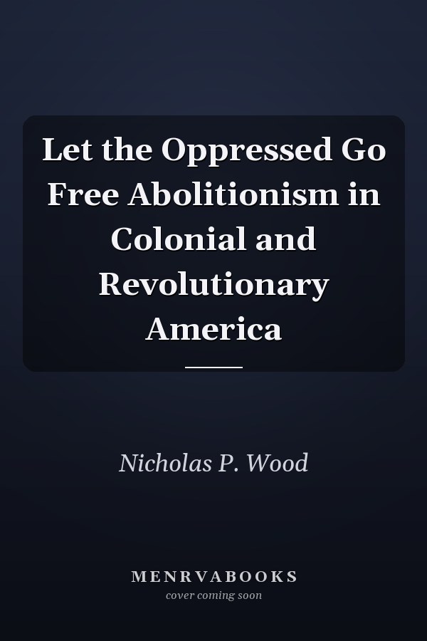 Let the Oppressed Go Free Abolitionism in Colonial and Revolutionary America