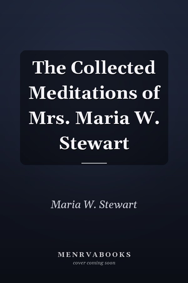 The Collected Meditations of Mrs. Maria W. Stewart
