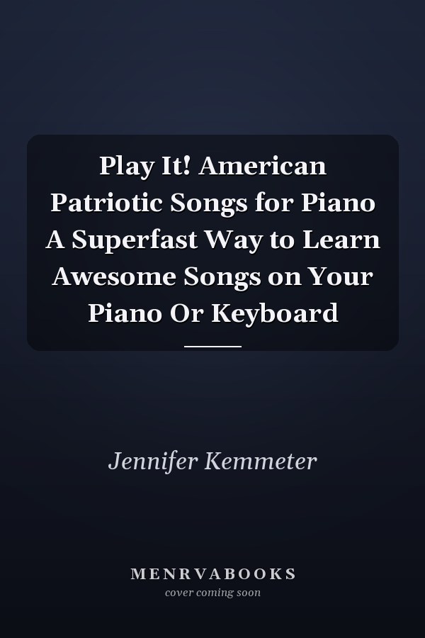 Play It! American Patriotic Songs for Piano A Superfast Way to Learn Awesome Songs on Your Piano Or Keyboard