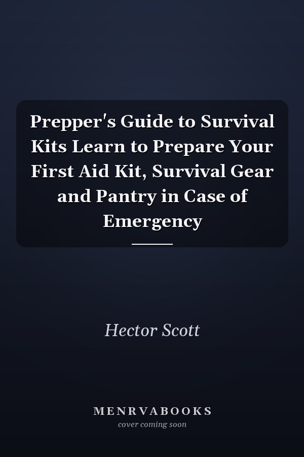 Prepper's Guide to Survival Kits Learn to Prepare Your First Aid Kit, Survival Gear and Pantry in Case of Emergency