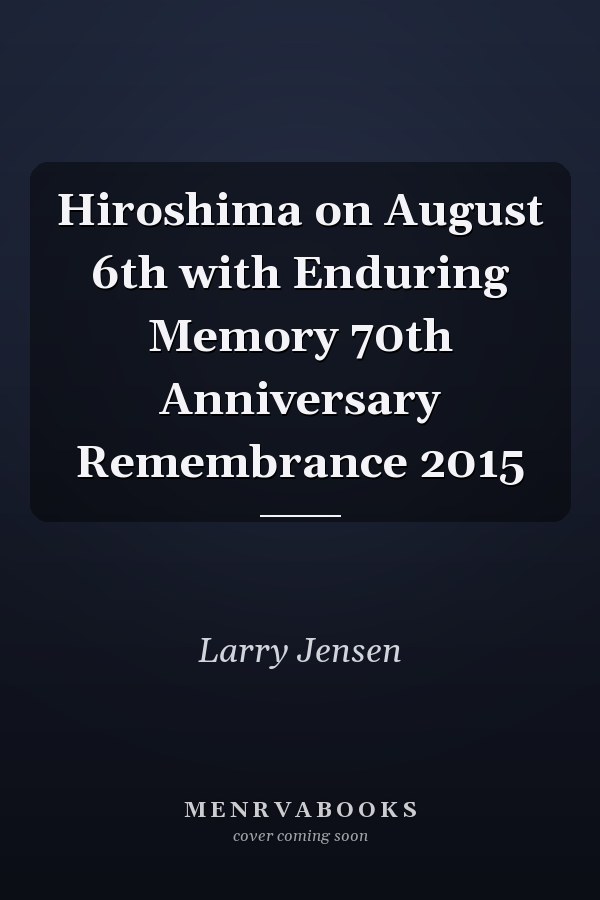 Hiroshima on August 6th with Enduring Memory 70th Anniversary Remembrance 2015