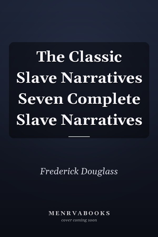 The Classic Slave Narratives Seven Complete Slave Narratives