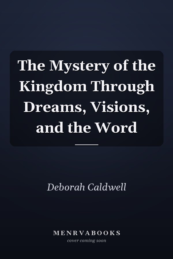The Mystery of the Kingdom Through Dreams, Visions, and the Word