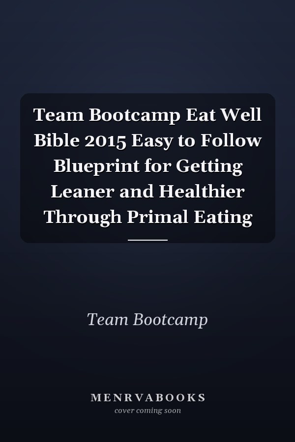 Team Bootcamp Eat Well Bible 2015 Easy to Follow Blueprint for Getting Leaner and Healthier Through Primal Eating