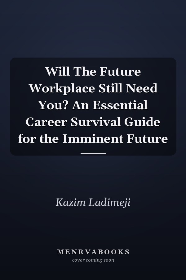 Will The Future Workplace Still Need You? An Essential Career Survival Guide for the Imminent Future