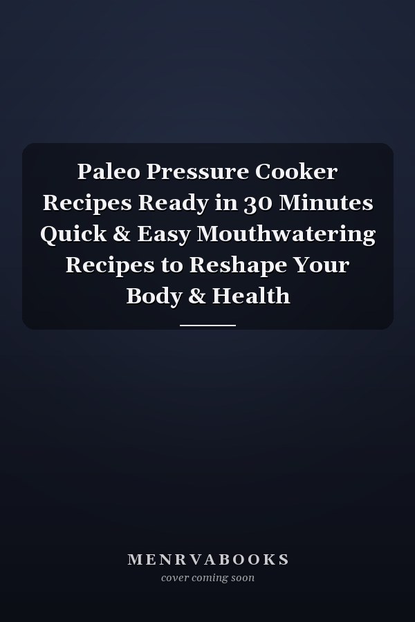 Paleo Pressure Cooker Recipes Ready in 30 Minutes Quick & Easy Mouthwatering Recipes to Reshape Your Body & Health