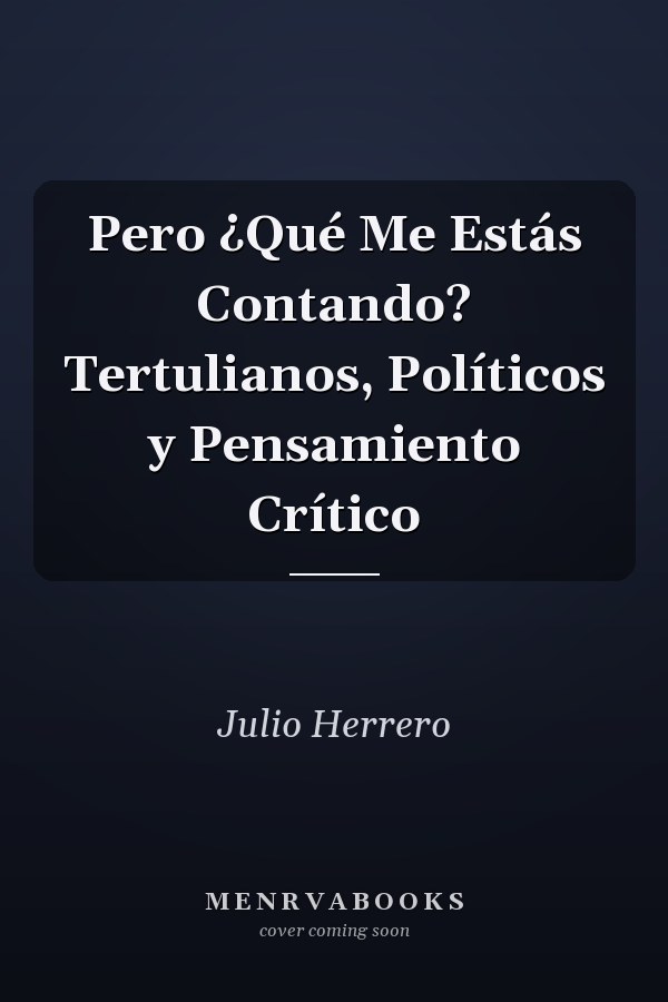 Pero ¿Qué Me Estás Contando? Tertulianos, Políticos y Pensamiento Crítico
