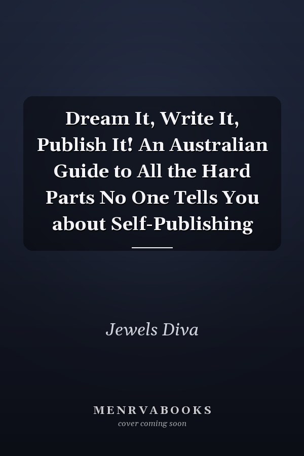 Dream It, Write It, Publish It! An Australian Guide to All the Hard Parts No One Tells You about Self-Publishing