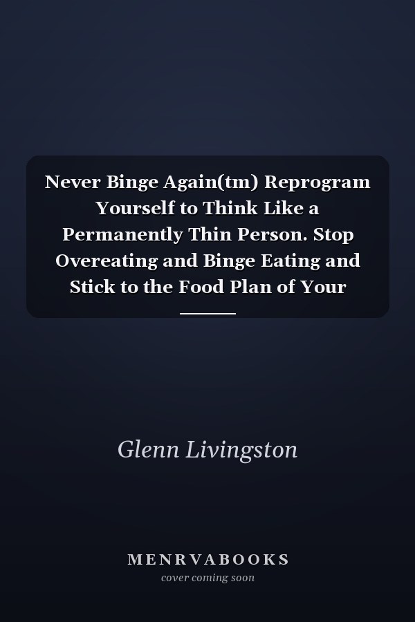 Never Binge Again(tm) Reprogram Yourself to Think Like a Permanently Thin Person. Stop Overeating and Binge Eating and Stick to the Food Plan of Your Choice!
