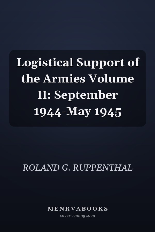 Logistical Support of the Armies Volume II: September 1944-May 1945