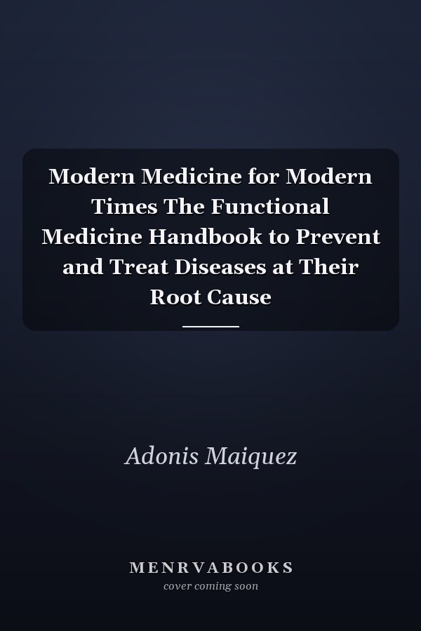 Modern Medicine for Modern Times The Functional Medicine Handbook to Prevent and Treat Diseases at Their Root Cause