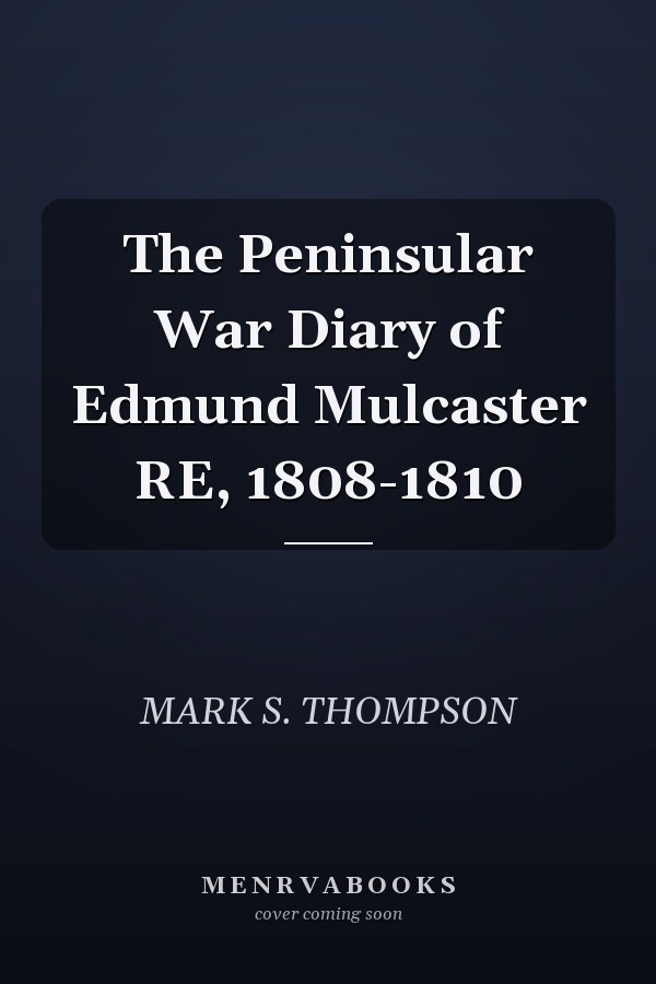 The Peninsular War Diary of Edmund Mulcaster RE, 1808-1810