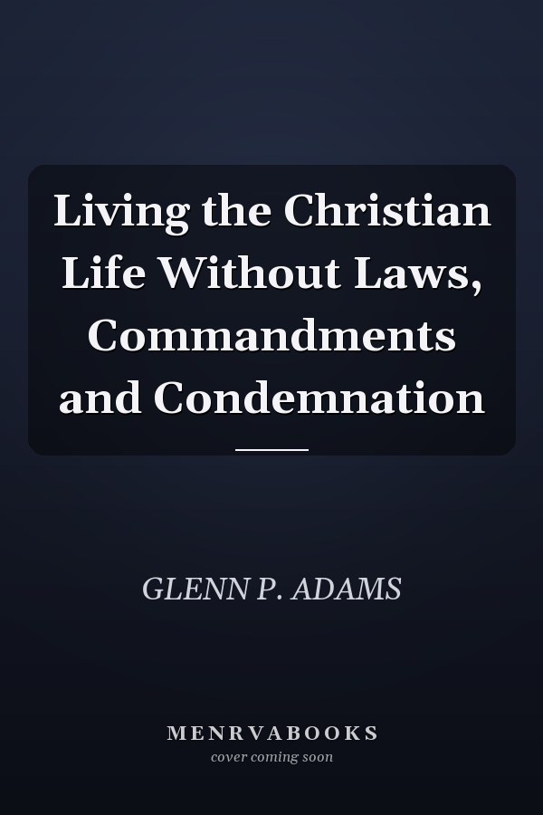 Living the Christian Life Without Laws, Commandments and Condemnation