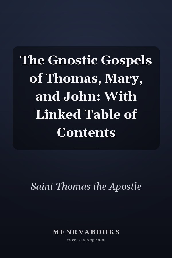 The Gnostic Gospels of Thomas, Mary, and John: With Linked Table of Contents